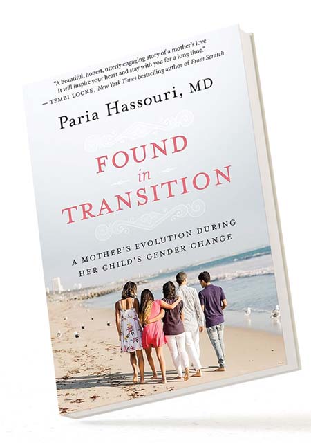 BOOK IMAGE... Found in Transition: A Mother’s Evolution during Her Child’s Gender Change by Paria Hassouri, M.D.