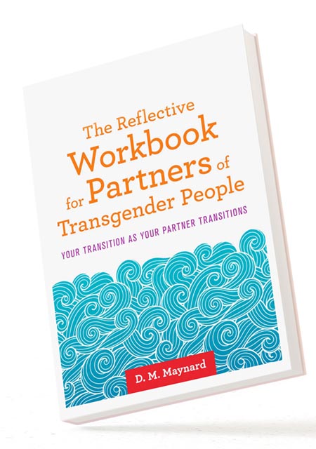 BOOK IMAGE... The Reflective Workbook for Partners of Transgender People: Your Transition as Your Partner Transitions | by by D. M. Maynard 