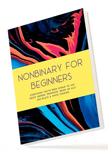 BOOK IMAGE... Nonbinary For Beginners: Everything You’ve Been Afraid to Ask About Gender, Pronouns, Being an Ally, and Black & White Thinking by Ocean Atlas