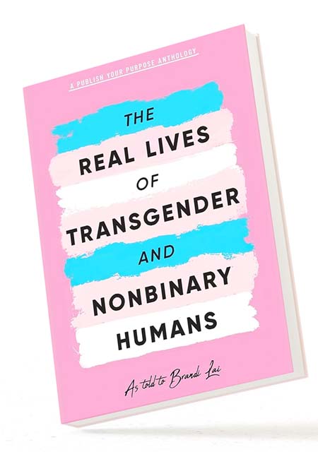BOOK IMAGE... The Real Lives of Transgender and Nonbinary Humans: A Publish Your Purpose Anthology by Brandi Lai