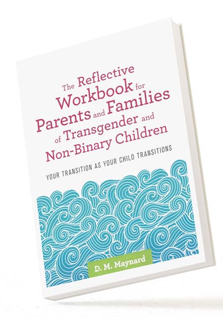 BOOK IMAGE: The Reflective Workbook for Parents and Families of Transgender and Non-Binary Children: Your Transition as Your Child Transitions by D. M. Maynard
