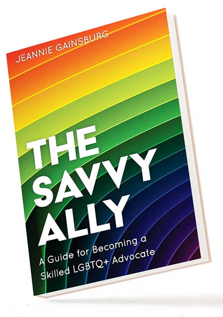 BOOK IMAGE: The Savvy Ally: A Guide for Becoming a Skilled LGBTQ+ Advocate by Jeannie Gainsburg 